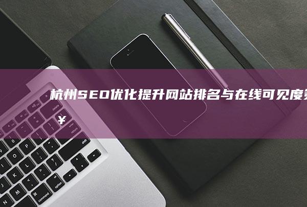 杭州SEO优化：提升网站排名与在线可见度策略